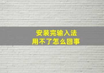 安装完输入法用不了怎么回事