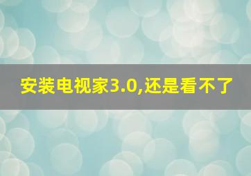 安装电视家3.0,还是看不了