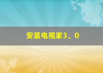 安装电视家3、0