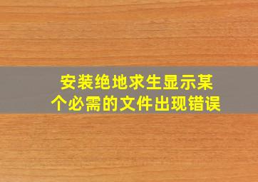 安装绝地求生显示某个必需的文件出现错误