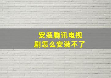 安装腾讯电视剧怎么安装不了