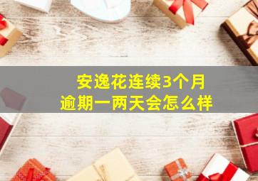 安逸花连续3个月逾期一两天会怎么样