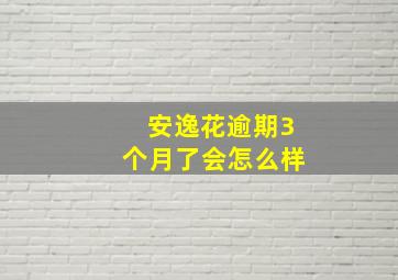 安逸花逾期3个月了会怎么样