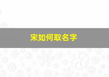 宋如何取名字