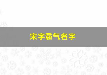 宋字霸气名字