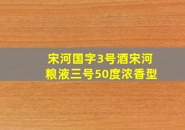 宋河国字3号酒宋河粮液三号50度浓香型