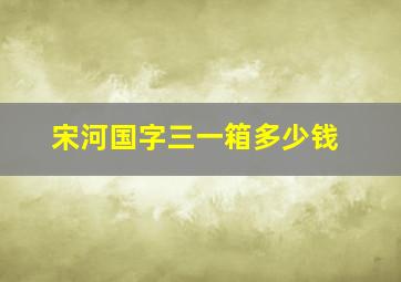 宋河国字三一箱多少钱