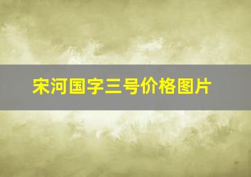 宋河国字三号价格图片