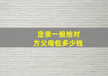 定亲一般给对方父母包多少钱