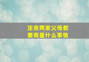 定亲两家父母都要商量什么事情