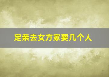 定亲去女方家要几个人