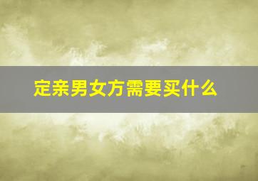 定亲男女方需要买什么