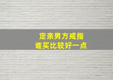 定亲男方戒指谁买比较好一点