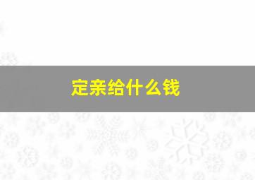 定亲给什么钱