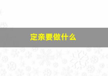 定亲要做什么