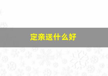 定亲送什么好