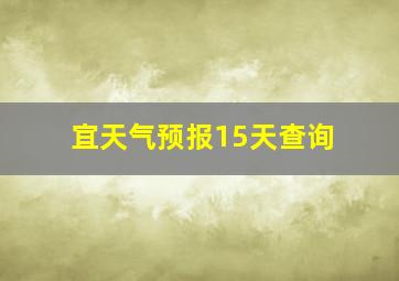 宜天气预报15天查询