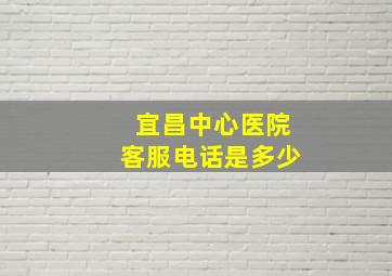 宜昌中心医院客服电话是多少