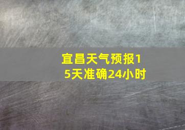 宜昌天气预报15天准确24小时