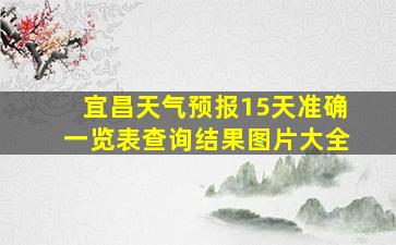 宜昌天气预报15天准确一览表查询结果图片大全