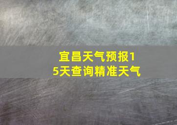 宜昌天气预报15天查询精准天气