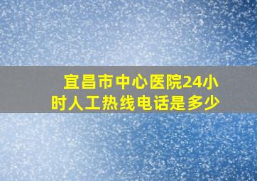 宜昌市中心医院24小时人工热线电话是多少