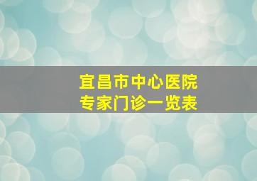 宜昌市中心医院专家门诊一览表