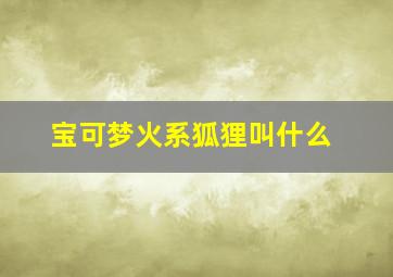 宝可梦火系狐狸叫什么