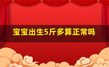 宝宝出生5斤多算正常吗