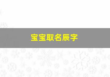 宝宝取名辰字