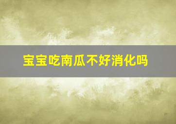 宝宝吃南瓜不好消化吗