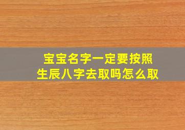 宝宝名字一定要按照生辰八字去取吗怎么取