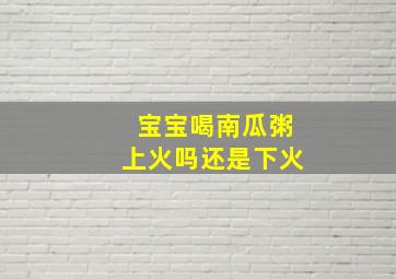 宝宝喝南瓜粥上火吗还是下火