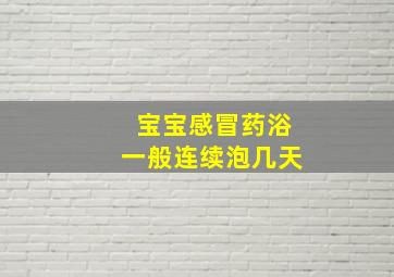 宝宝感冒药浴一般连续泡几天