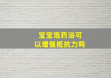 宝宝泡药浴可以增强抵抗力吗