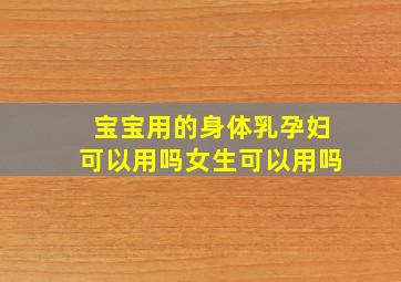 宝宝用的身体乳孕妇可以用吗女生可以用吗