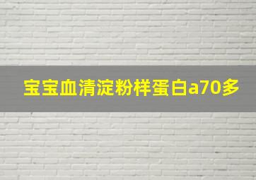 宝宝血清淀粉样蛋白a70多