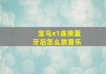 宝马x1连接蓝牙后怎么放音乐