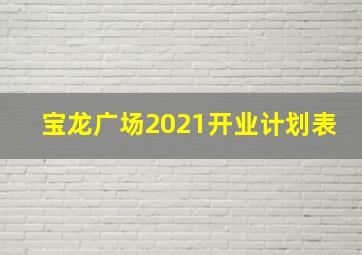 宝龙广场2021开业计划表