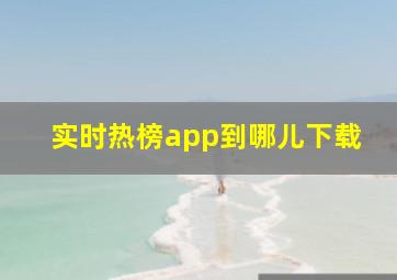 实时热榜app到哪儿下载