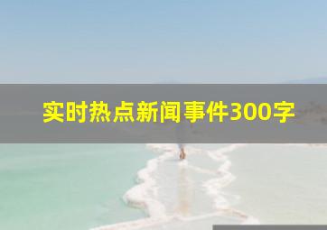 实时热点新闻事件300字