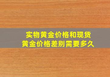 实物黄金价格和现货黄金价格差别需要多久