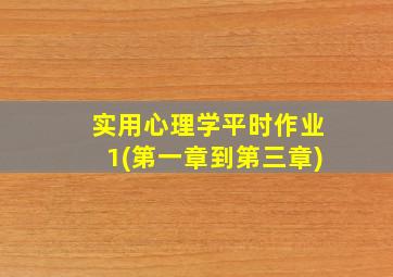 实用心理学平时作业1(第一章到第三章)