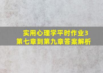 实用心理学平时作业3第七章到第九章答案解析