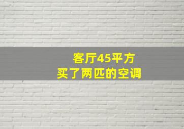 客厅45平方买了两匹的空调