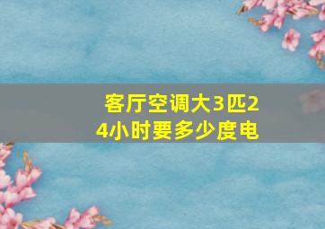 客厅空调大3匹24小时要多少度电