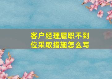 客户经理履职不到位采取措施怎么写