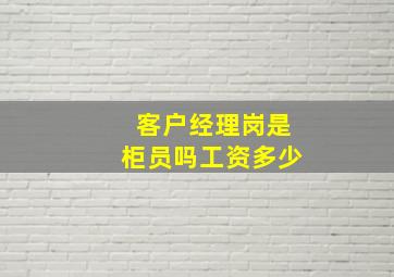 客户经理岗是柜员吗工资多少