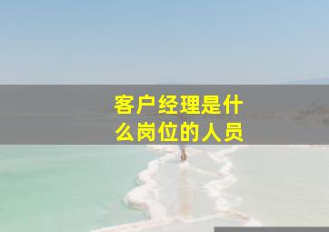 客户经理是什么岗位的人员