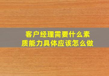 客户经理需要什么素质能力具体应该怎么做